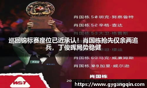 巡回锦标赛座位已近承认！肖国栋抢先仅余两追兵，丁俊晖局势稳健