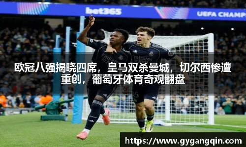 欧冠八强揭晓四席，皇马双杀曼城，切尔西惨遭重创，葡萄牙体育奇观翻盘